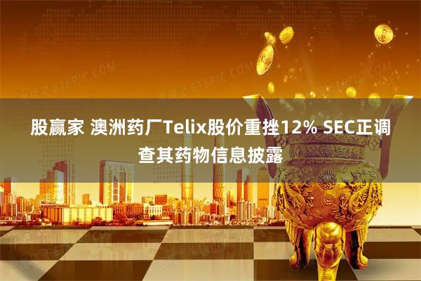股赢家 澳洲药厂Telix股价重挫12% SEC正调查其药物信息披露
